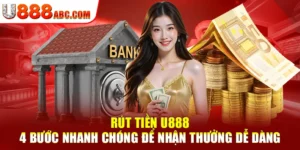 Rút Tiền U888 – 4 Bước Nhanh Chóng Để Nhận Thưởng Dễ Dàng
