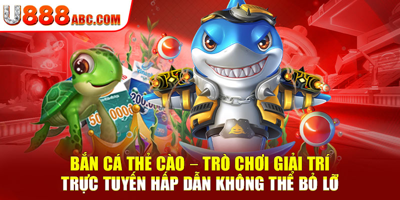 Bắn cá thẻ cào – trò chơi giải trí trực tuyến hấp dẫn không thể bỏ lỡ