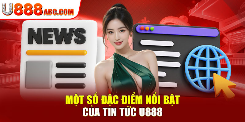 Một số đặc điểm nổi bật của tin tức U888