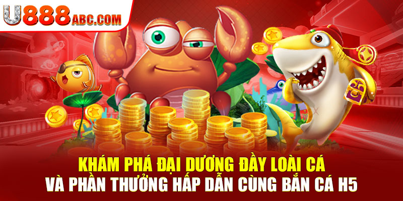 Khám phá đại dương đầy loài cá và phần thưởng hấp dẫn cùng bắn cá h5