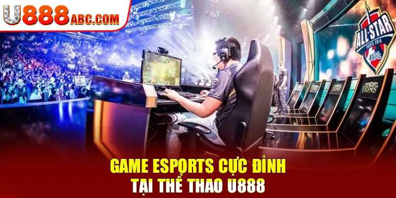 Game Esports cực đỉnh tại thể thao U888