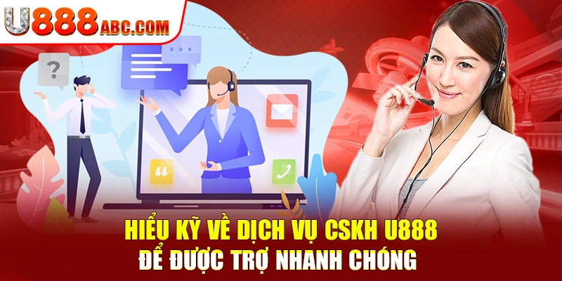Hiểu kỹ về dịch vụ CSKH U888 để được trợ nhanh chóng