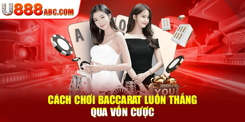 Cách chơi Baccarat luôn thắng qua vốn cược