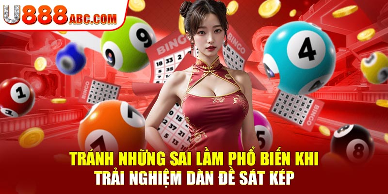 Tránh những sai lầm phổ biến khi trải nghiệm dàn đề sát kép
