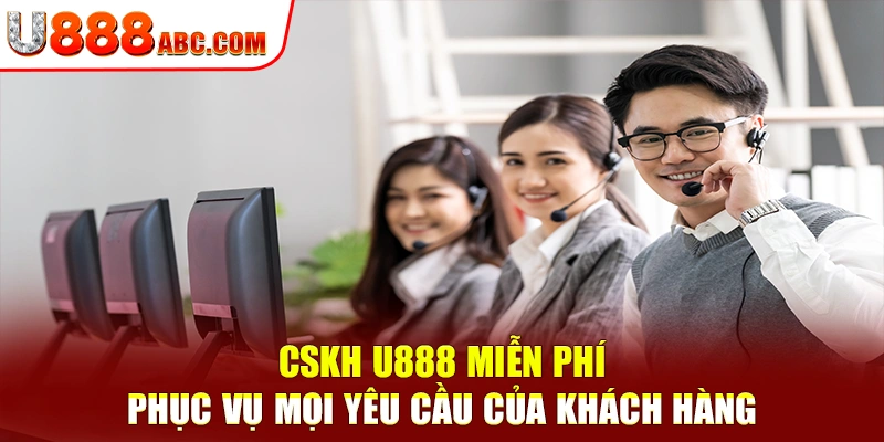 CSKH U888 miễn phí, phục vụ mọi yêu cầu của khách hàng