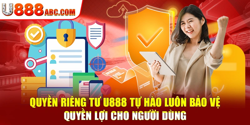 Quyền riêng tư U888 tự hào luôn bảo vệ quyền lợi cho người dùng