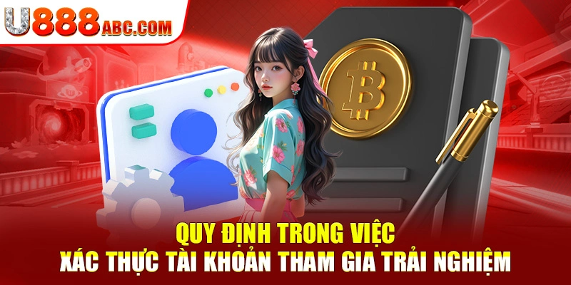 Quy định trong việc xác thực tài khoản tham gia trải nghiệm